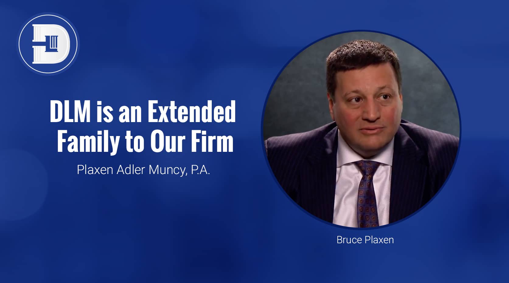 DLM is an Extended Family to Our Firm - Bruce Plaxen